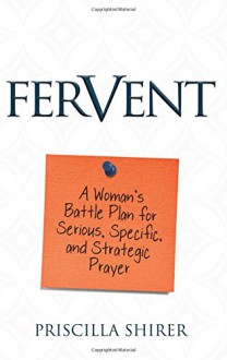 Fervent: A Woman's Battle Plan to Serious, Specific and Strategic Prayer - Priscilla Shirer