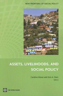 Assets, Livelihoods, and Social Policy - Caroline O.N. Moser, Dani A. Dani, Anis A. Dani, Alberto Harth