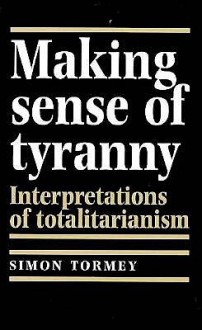 Making Sense Of Tyranny: Interpretations Of Totalitarianism - Simon Tormey