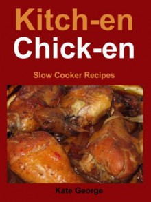 Kitch-en Chick-en: Slow Cooker Recipes - Kate George