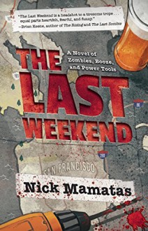 The Last Weekend: A Novel of Zombies, Booze, and Power Tools - Nick Mamatas