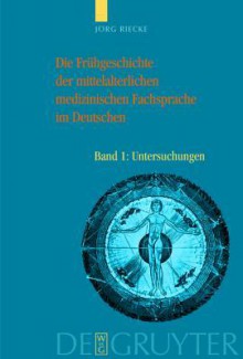 Die Fruhgeschichte Der Mittelalterlichen Medizinischen Fachsprache Im Deutschen: Bd 1: Untersuchungen. Bd 2: Worterbuch - Jörg Riecke