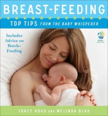 Breast-feeding: Top Tips From the Baby Whisperer: Includes Advice on Bottle-Feeding - Tracy Hogg, Melinda Blau