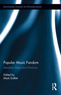 Popular Music Fandom: Identities, Roles and Practices - Mark Duffett