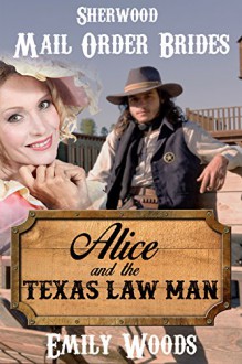 Mail Order Bride: Alice and the Texas Law Man: a Clean Western Historical Romance (Sherwood Mail Order Brides Book 2) - Emily Woods