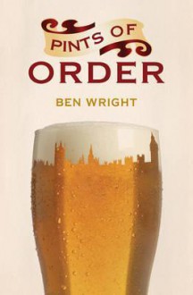 Pints of Order: Alcohol & the Political Process. Ben Wright - Ben Wright