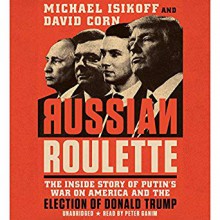 Russian Roulette: The Inside Story of Putin's War on America and the Election of Donald Trump - Peter Ganim, Michael Isikoff, David Corn