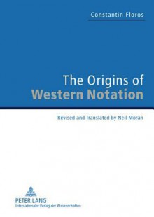 The Origins of Western Notation: Revised and Translated by Neil Moran with a Report on the Reception of the Universale Neumenkunde, 1970-2010 - Constantin Floros