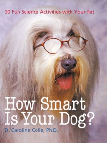 How Smart Is Your Dog?: 30 Fun Science Activities with Your Pet - D. Caroline Coile