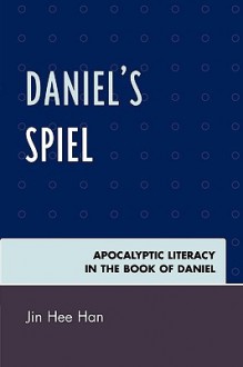 Daniel's Spiel: Apocalyptic Literacy in the Book of Daniel - Jin Han