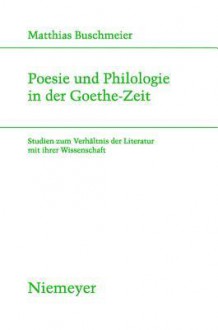 Poesie Und Philologie In Der Goethe Zeit: Studien Zum VerhÃ¤ltnis Der Literatur Mit Ihrer Wissenschaft (Studien Zur Deutschen Literatur) - Matthias Buschmeier