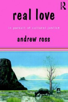 Real Love: In Pursuit of Cultural Justice - Andrew Ross