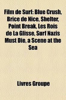 Film de Surf: Blue Crush, Brice de Nice, Shelter, Point Break, les Rois de la Glisse, Surf Nazis Must Die, a Scene at the Sea - Livres Groupe