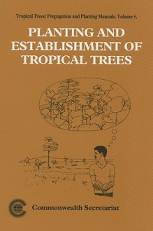 Planting and Establishment of Tropical Trees: Tropical Trees: Propagation and Planting Manuals - Commonwealth Secretariat