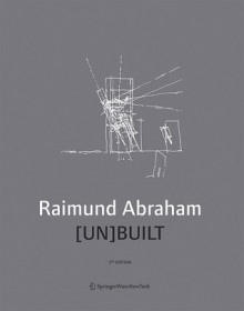 Raimund Abraham [Un]built - Brigitte Groihofer, Carlos Brillembourg, Norbert Miller