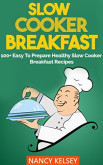 Slow Cooker: Breakfast Recipe 100+ Easy To Prepare Healthy Slow Cooker Breakfast Recipes - Nancy Kelsey, SLOW COOKER