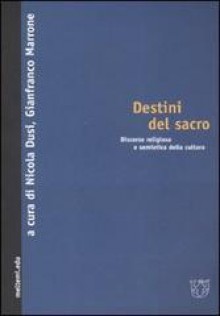 Destini del sacro. Discorso religioso e semiotica della cultura - Nicola Dusi, Gianfranco Marrone