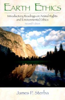 Earth Ethics: Introductory Readings on Animal Rights, and Environmental Ethics - James P. Sterba