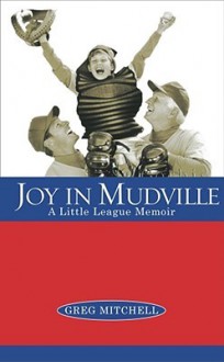 Joy in Mudville: A Little League Memoir - Greg Mitchell