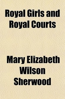 Royal Girls and Royal Courts - M.E.W. Sherwood