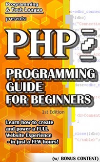 PHP PROGRAMMING GUIDE FOR BEGINNERS (w/ Bonus Content): Learn how to create and power a FULL Website Experience - in just a FEW hours! (app design, app ... java, javascript, jquery, php, perl, ajax) - Programming and Tech League, html, css, web development, web design, php