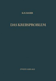 Das Krebsproblem: Einfuhrung in Die Allgemeine Geschwulstlehre Fur Studierende, Arzte Und Naturwissenschaftler - Karl H Bauer