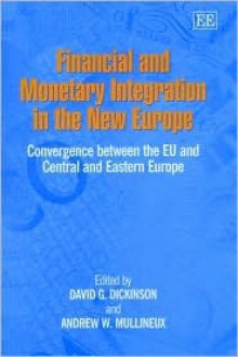 Financial and Monetary Integration in the New Europe: Convergence Between the Eu and Central and Eastern Europe - David G. Dickinson, A.W. Mullineux