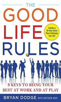 The Good Life Rules: 8 Keys to Being Your Best as Work and at Play - Bryan Dodge