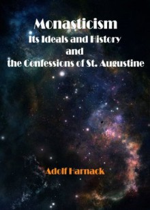 Monasticism: Its Ideals and History and the Confessions of St. Augustine - Adolf Harnack, F. H. Marseille, E. E. Kellett