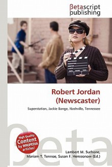 Robert Jordan (Newscaster) - Lambert M. Surhone, Mariam T. Tennoe, Susan F. Henssonow