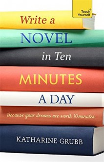 Write A Novel in 10 Minutes A Day - Katharine Grubb