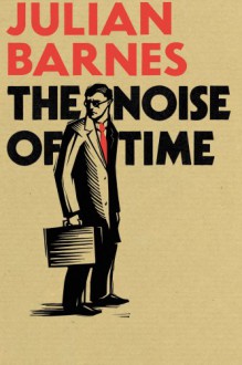 The Noise of Time - Julian Barnes