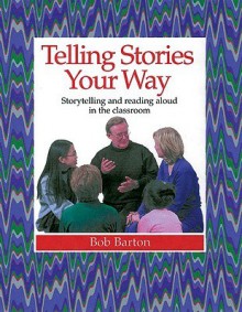 Telling Stories Your Way: Storytelling and Reading Aloud in the Classroom - Bob Barton