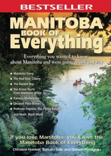 Manitoba Book of Everything: Everything You Wanted to Know About Manitoba and Were Going to Ask Anyway - Christine Hanlon, Doreen Pendgracs, Barbara Edie