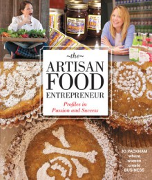 The Artisan Food Entrepreneur: Profiles in Passion and Success - Jo Packham