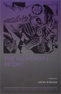 The alchemist's retort: Poems - Anna Kirwan