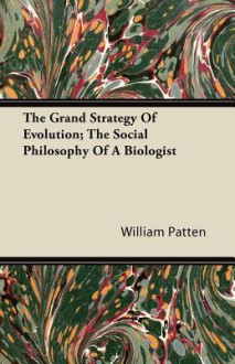 The Grand Strategy of Evolution; The Social Philosophy of a Biologist - William Patten