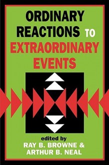 Ordinary Reactions to Extraordinary Events - Ray B. Browne, Arthur B. Neal