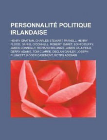 Personnalite Politique Irlandaise: Henry Grattan, Charles Stewart Parnell, Henry Flood, Daniel O'Connell, Robert Emmet, Eoin O'Duffy, James Connolly, Richard Bellings, James Caulfeild, Gerry Adams, Tom Clarke, Declan Ganley - Livres Groupe