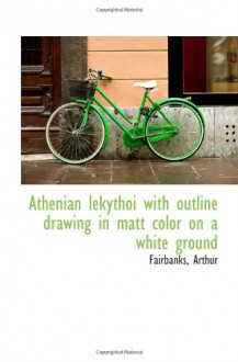 Athenian lekythoi with outline drawing in matt color on a white ground - Fairbanks, Arthur