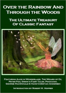 Over the Rainbow and Through the Woods: The Ultimate Treasury of Classic Fantasy - Lewis Carroll, J.M. Barrie, Robert M. Hopper, L. Frank Baum