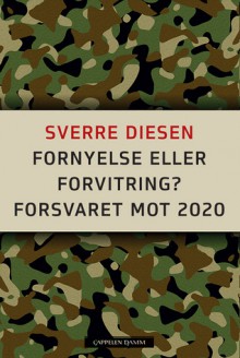 Fornyelse eller forvitring: Forsvaret mot 2020 - Sverre Diesen