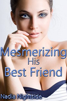 Mesmerizing His Best Friend (Magical Mesmerism Book 1) - Nadia Nightside