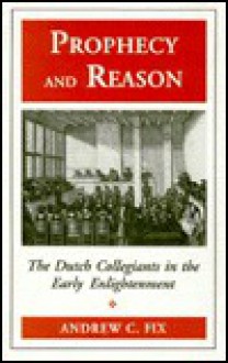 Prophecy and Reason: The Dutch Collegiants in the Early Enlightenment - Andrew C. Fix