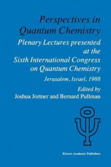 Perspectives in Quantum Chemistry: Plenary Lectures Presented at the Sixth International Congress on Quantum Chemistry Held in Jerusalem, Israel, August 22 25 1988 - Joshua Jortner, Bernard Pullman