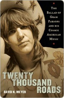 Twenty Thousand Roads: The Ballad of Gram Parsons and His Cosmic American Music - David N. Meyer