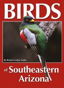 Birds of Southeastern Arizona - Richard Cachor Taylor, Barbara Bickel