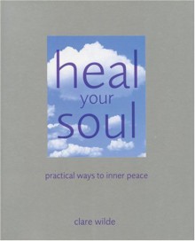 Heal Your Soul: Practical Ways to Inner Peace - Clare Wilde