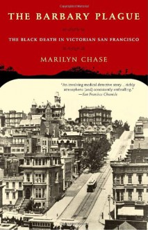 The Barbary Plague: The Black Death in Victorian San Francisco - Marilyn Chase