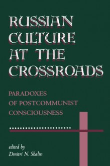 Russian Culture At The Crossroads: Paradoxes Of Postcommunist Consciousness - 